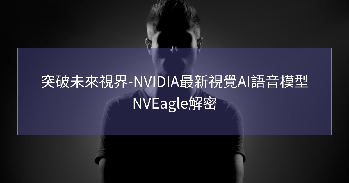 閱讀更多文章 突破未來視界-NVIDIA最新視覺AI語音模型NVEagle解密