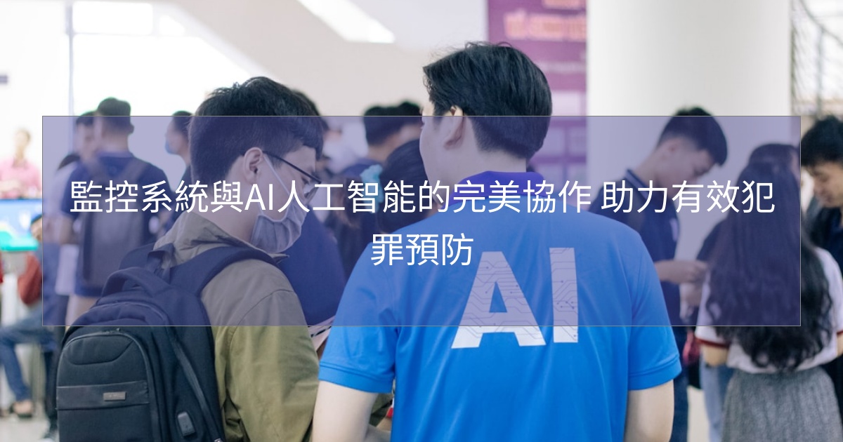 您目前正在查看 監控系統與AI人工智能的完美協作 助力有效犯罪預防