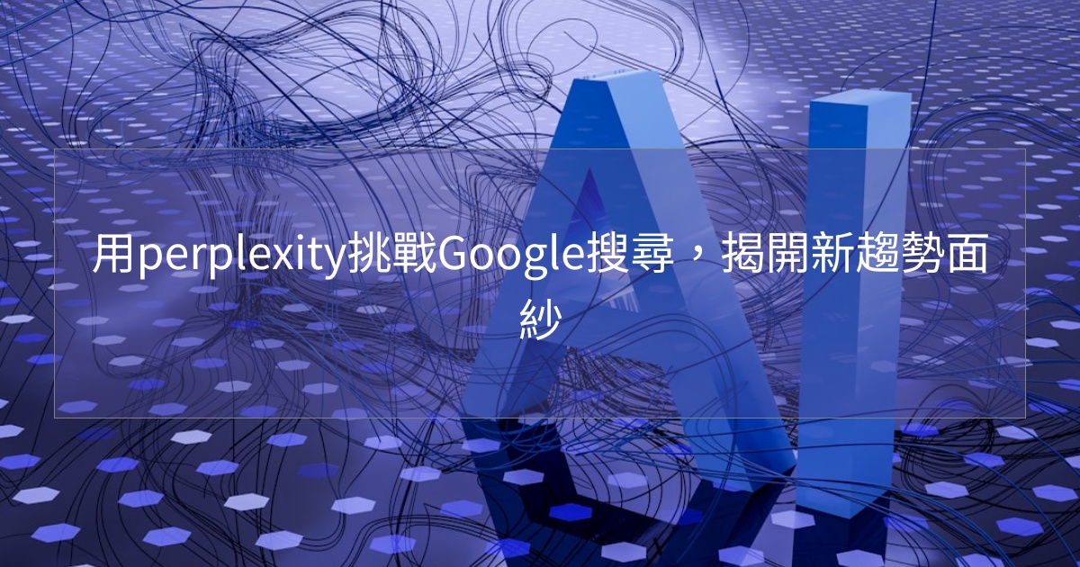 您目前正在查看 用perplexity挑戰Google搜尋，揭開新趨勢面紗