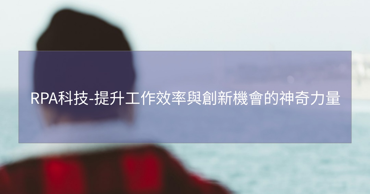 您目前正在查看 RPA科技-提升工作效率與創新機會的神奇力量